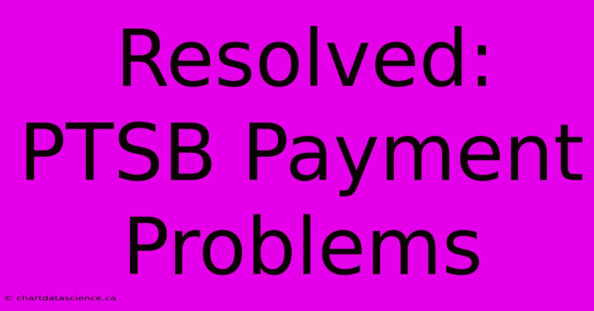 Resolved: PTSB Payment Problems