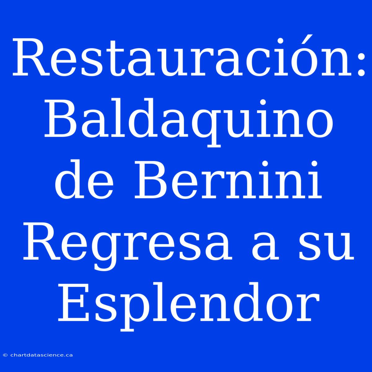 Restauración: Baldaquino De Bernini Regresa A Su Esplendor