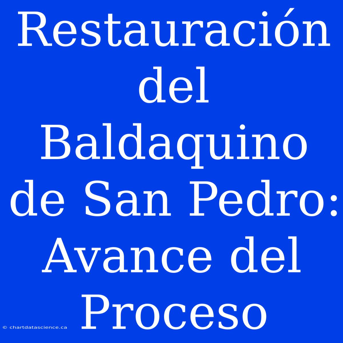 Restauración Del Baldaquino De San Pedro: Avance Del Proceso