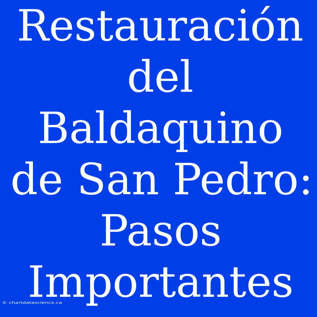 Restauración Del Baldaquino De San Pedro: Pasos Importantes