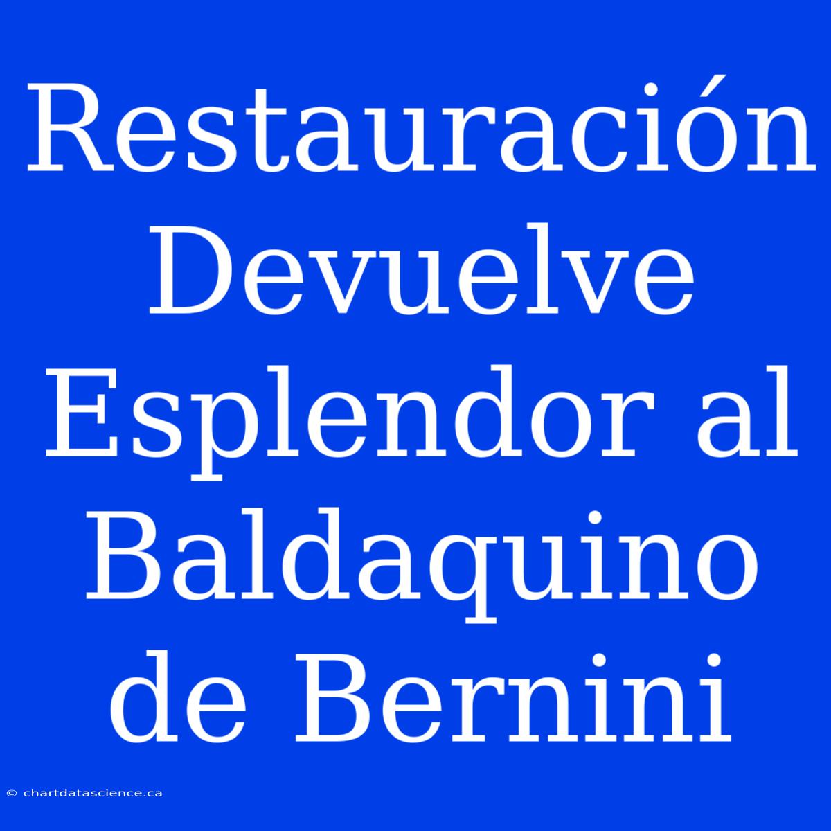 Restauración Devuelve Esplendor Al Baldaquino De Bernini