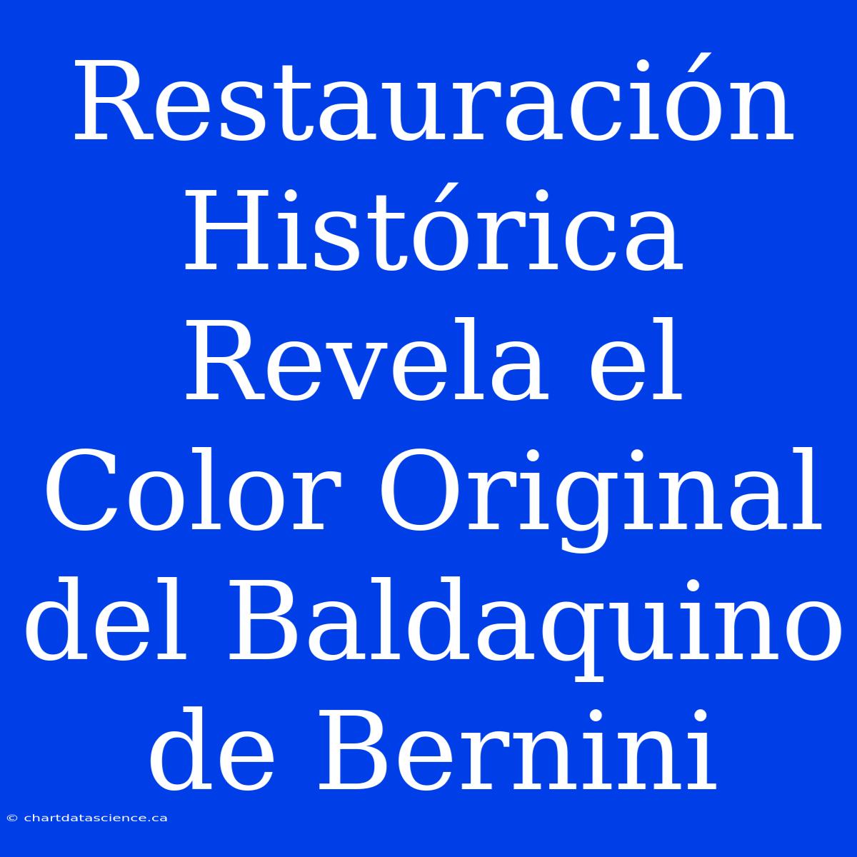 Restauración Histórica Revela El Color Original Del Baldaquino De Bernini