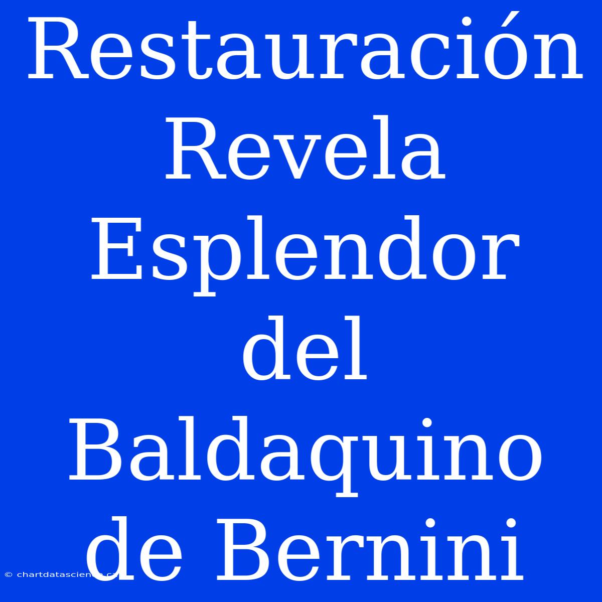 Restauración Revela Esplendor Del Baldaquino De Bernini