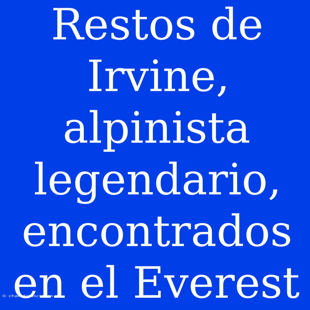 Restos De Irvine, Alpinista Legendario, Encontrados En El Everest