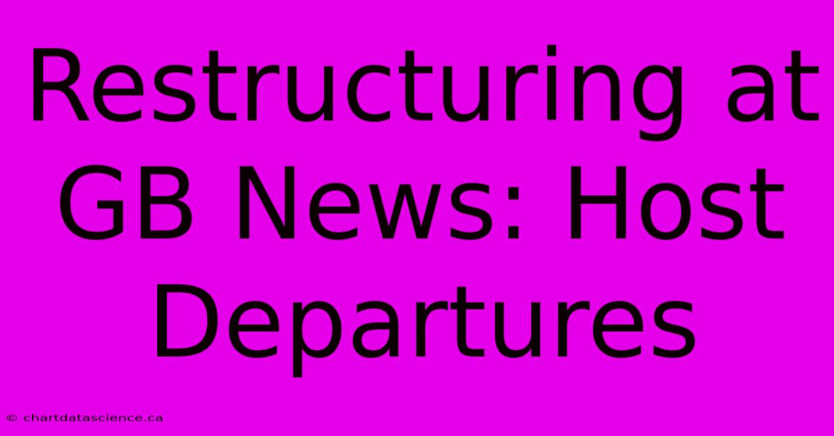 Restructuring At GB News: Host Departures