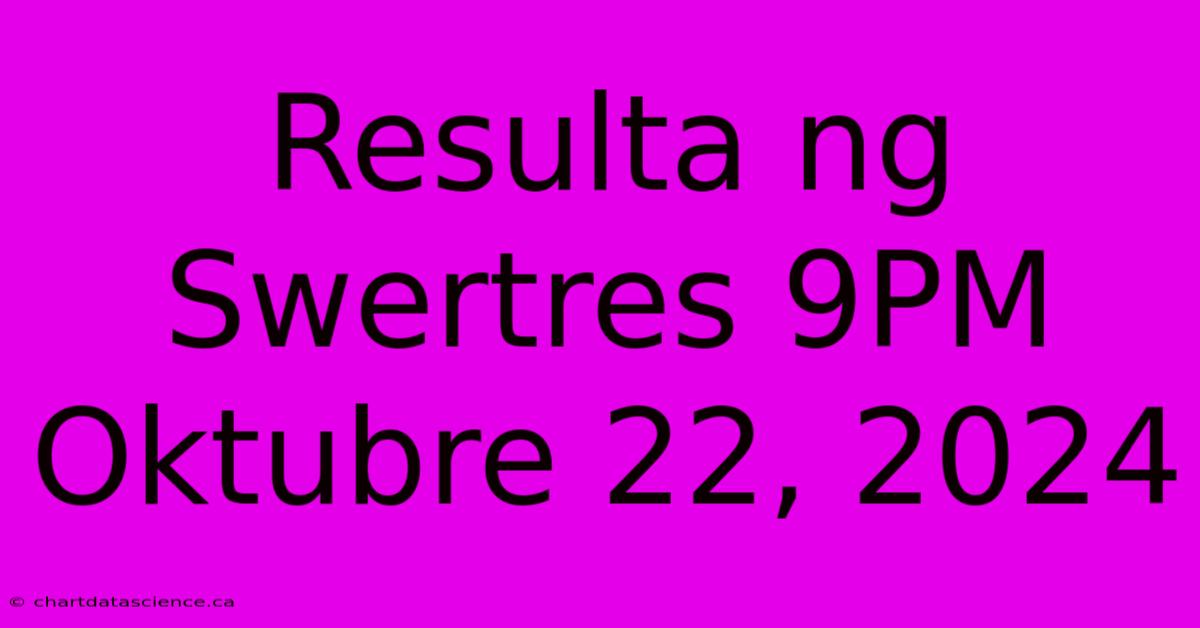 Resulta Ng Swertres 9PM Oktubre 22, 2024