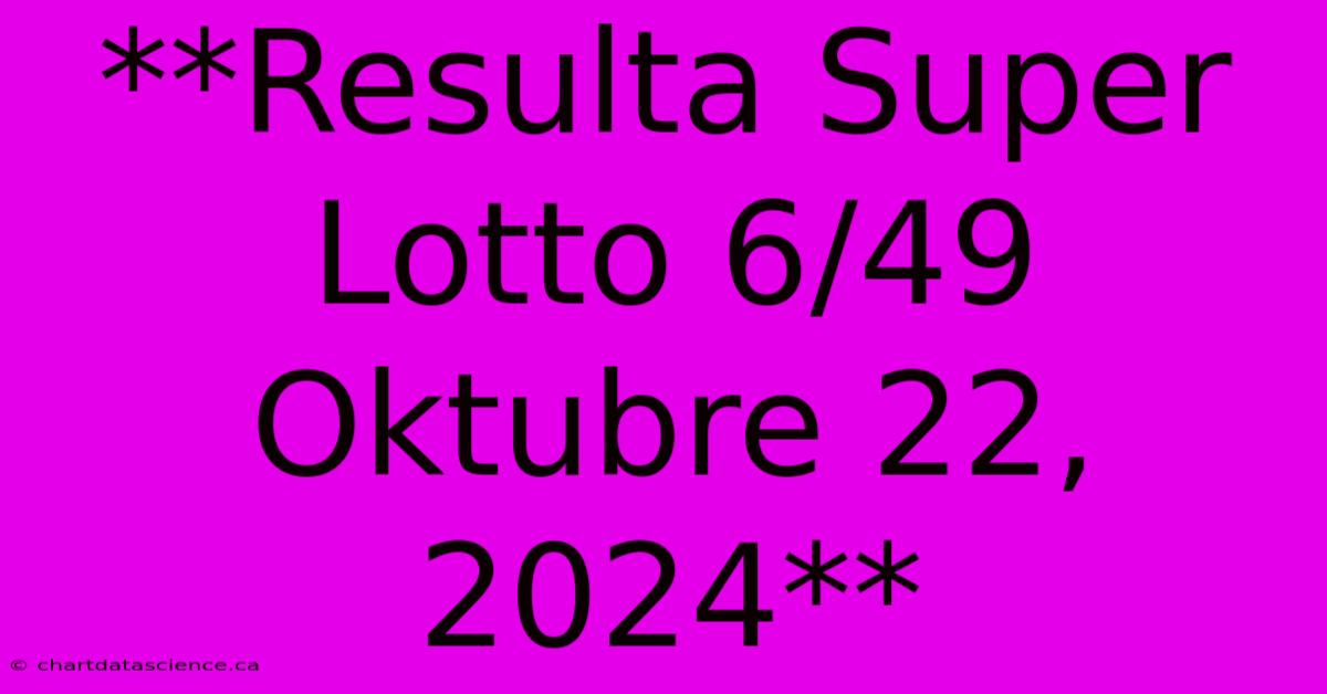 **Resulta Super Lotto 6/49 Oktubre 22, 2024**