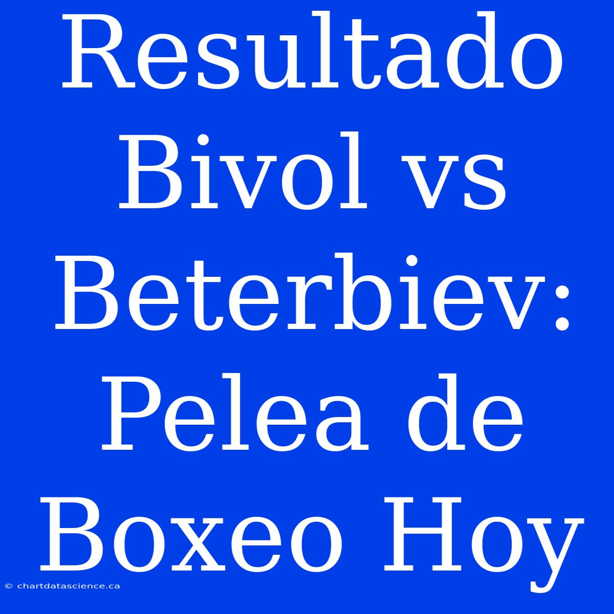 Resultado Bivol Vs Beterbiev: Pelea De Boxeo Hoy