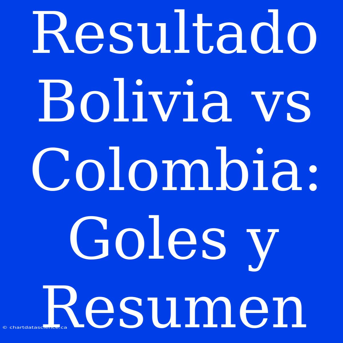 Resultado Bolivia Vs Colombia: Goles Y Resumen