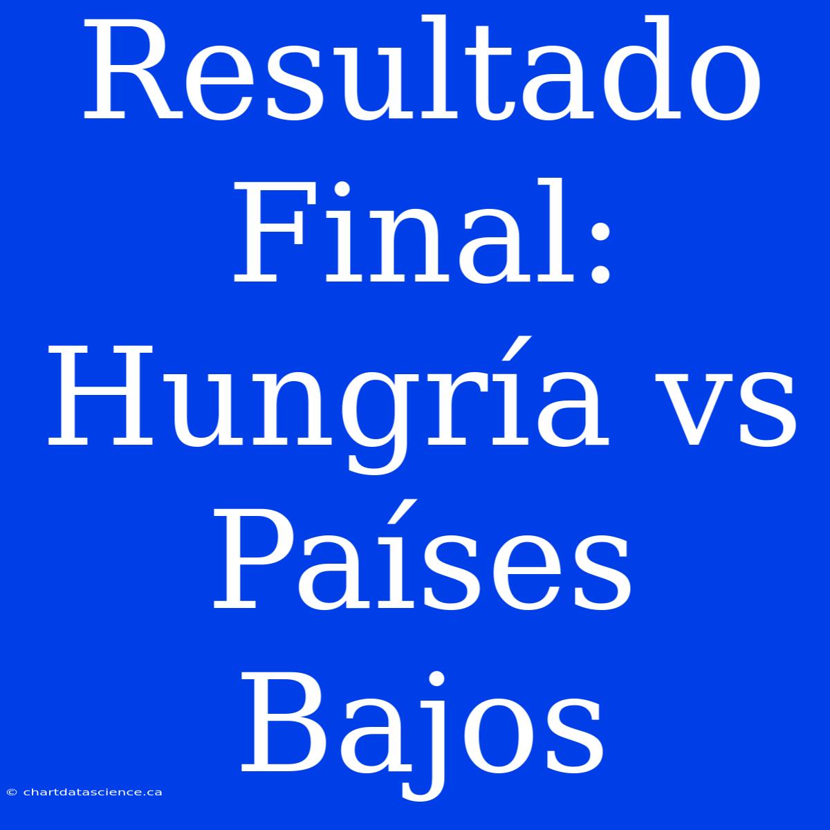 Resultado Final: Hungría Vs Países Bajos