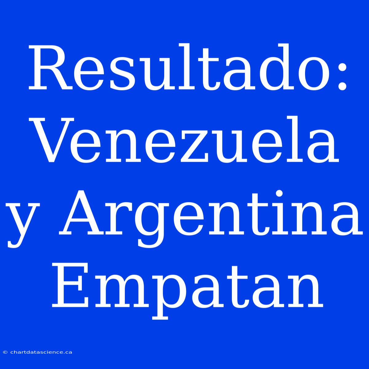 Resultado: Venezuela Y Argentina Empatan