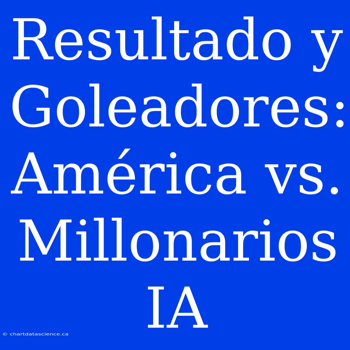 Resultado Y Goleadores: América Vs. Millonarios IA