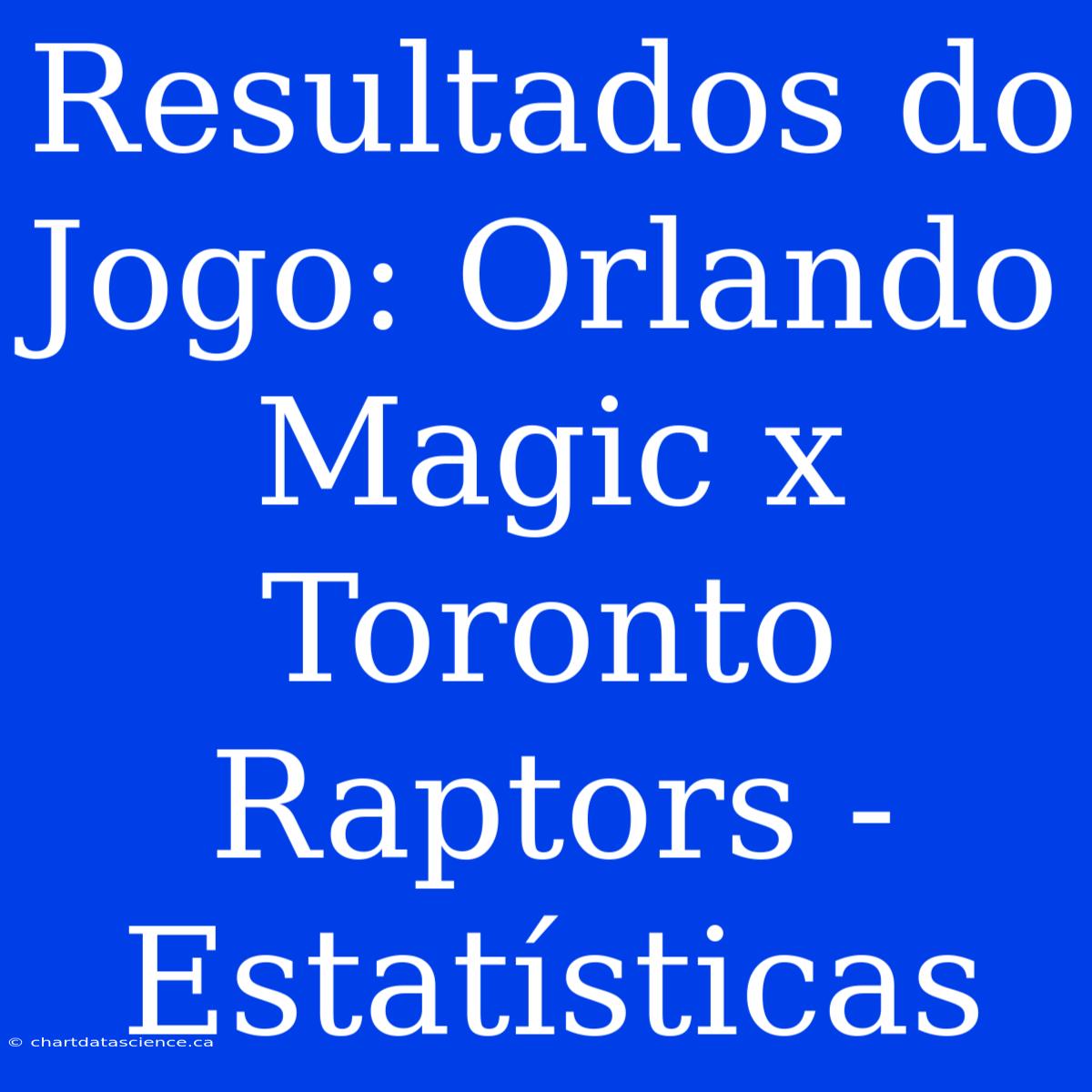 Resultados Do Jogo: Orlando Magic X Toronto Raptors - Estatísticas