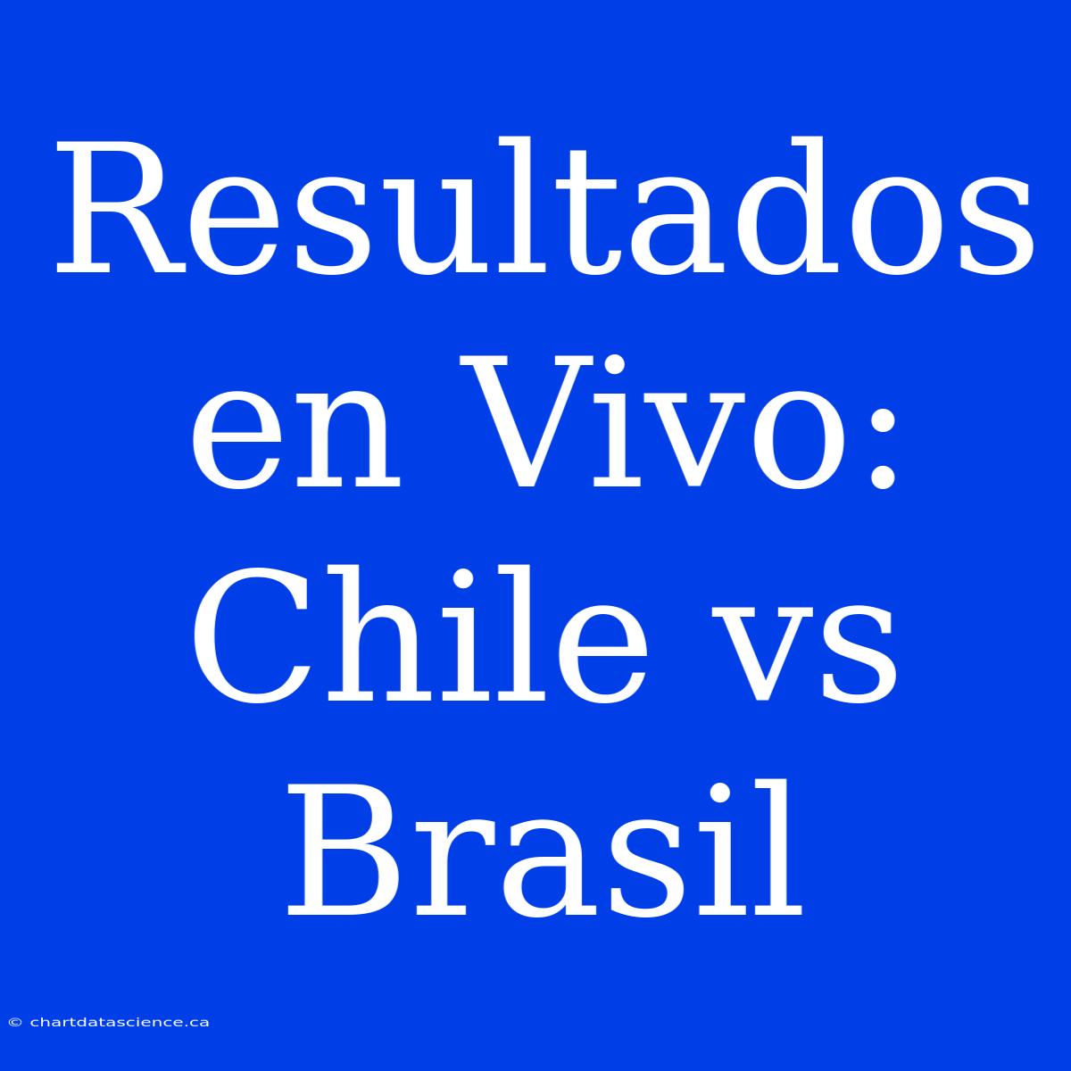 Resultados En Vivo: Chile Vs Brasil