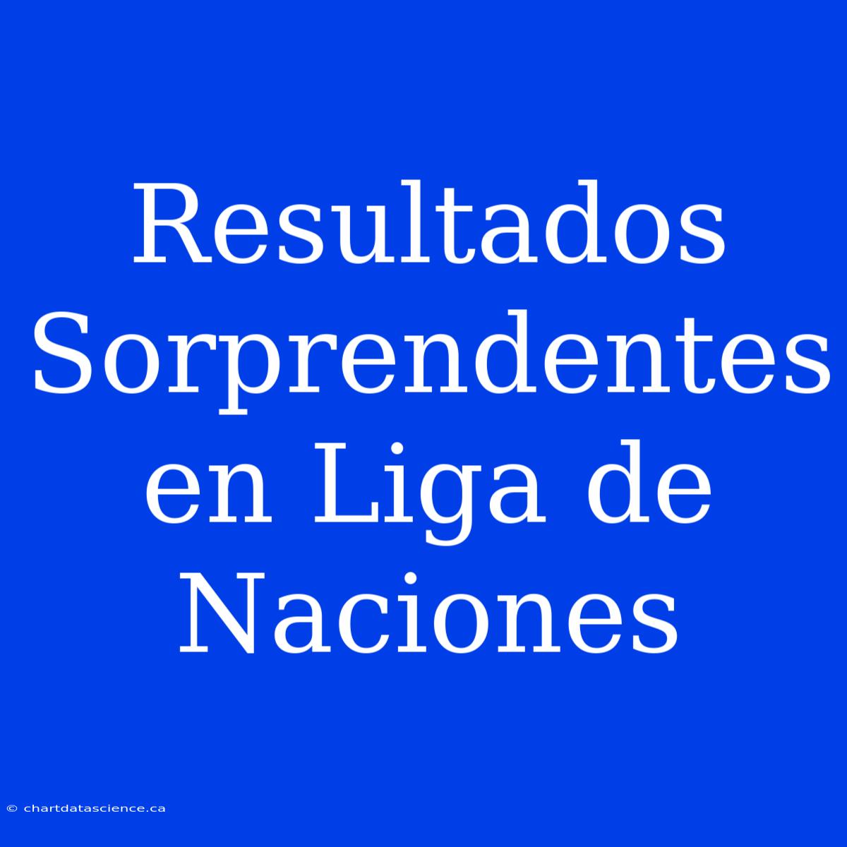 Resultados Sorprendentes En Liga De Naciones