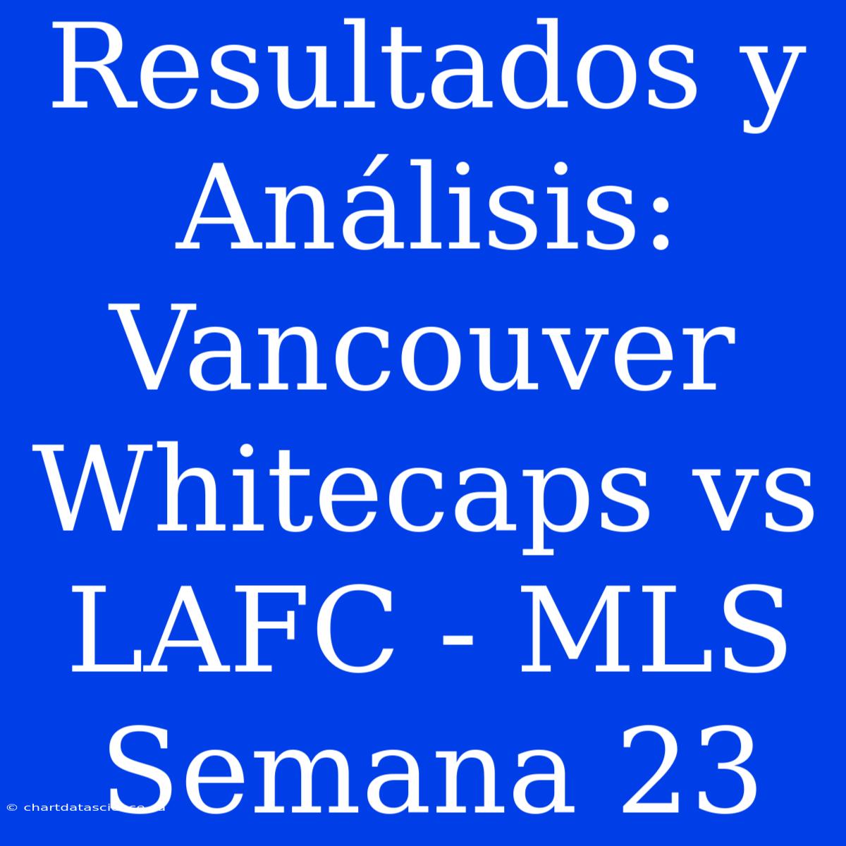 Resultados Y Análisis: Vancouver Whitecaps Vs LAFC - MLS Semana 23