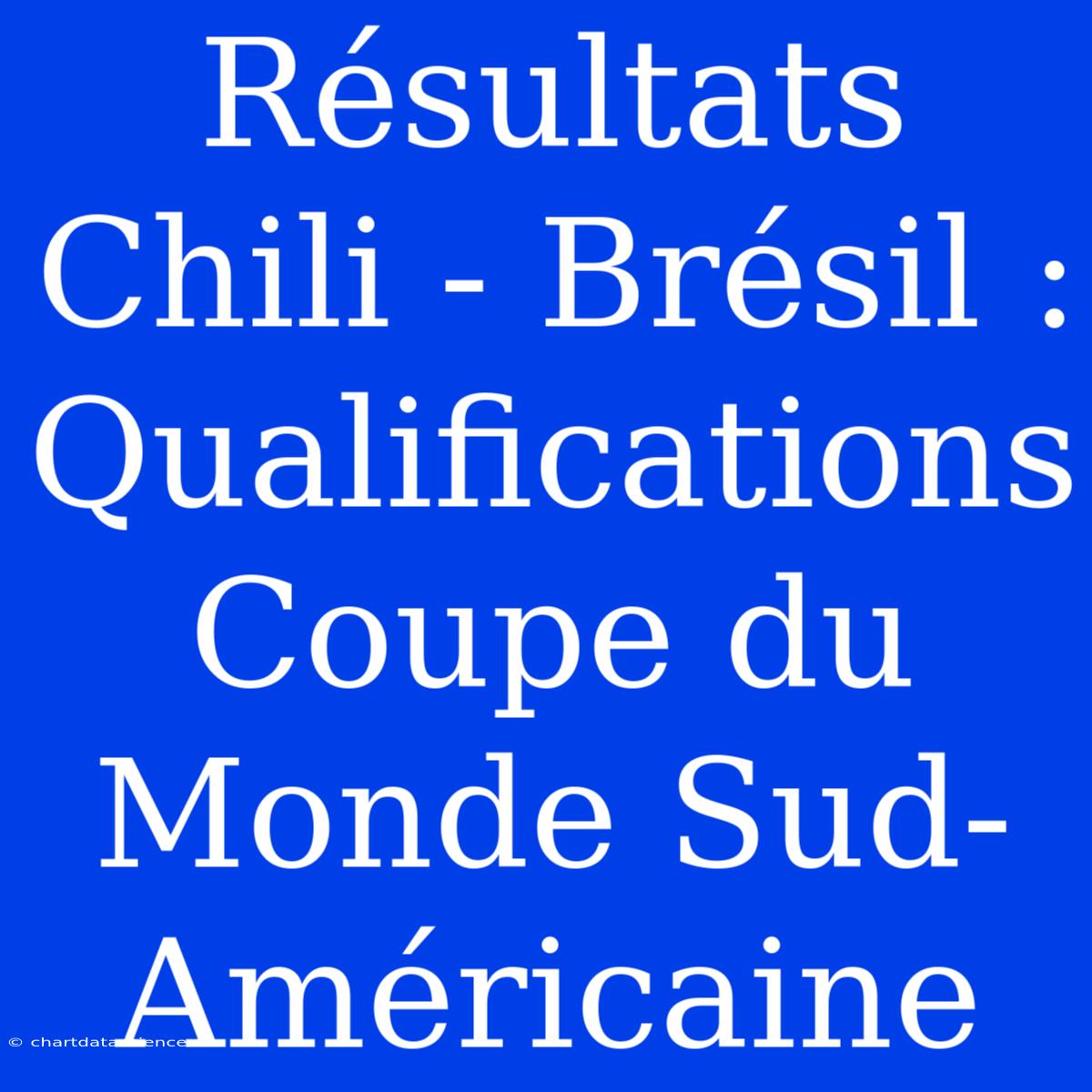 Résultats Chili - Brésil : Qualifications Coupe Du Monde Sud-Américaine