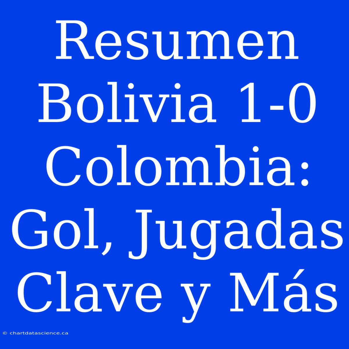 Resumen Bolivia 1-0 Colombia: Gol, Jugadas Clave Y Más