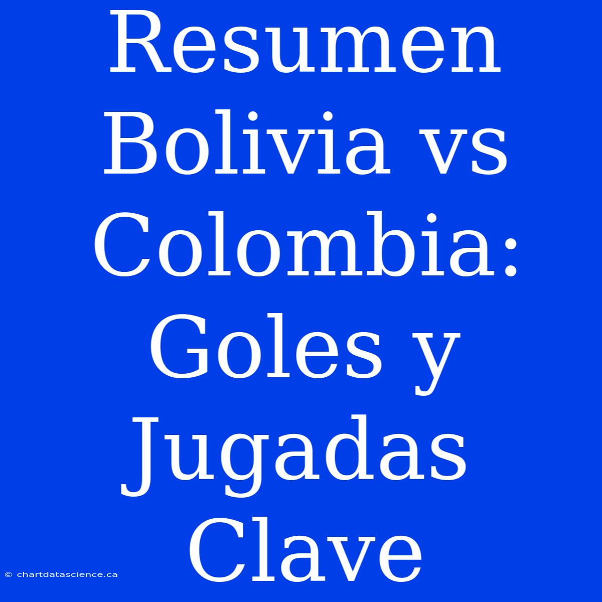 Resumen Bolivia Vs Colombia: Goles Y Jugadas Clave