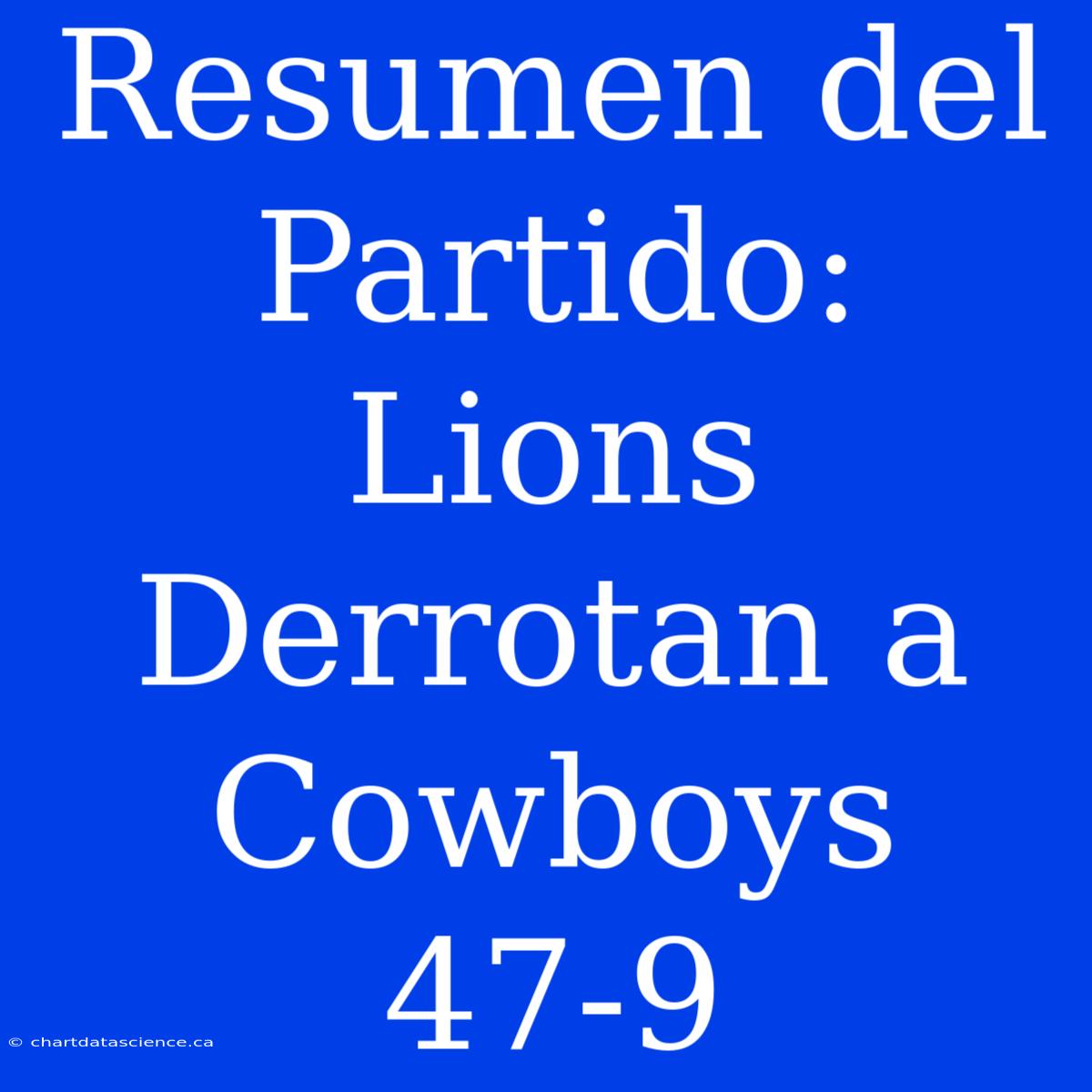 Resumen Del Partido: Lions Derrotan A Cowboys 47-9