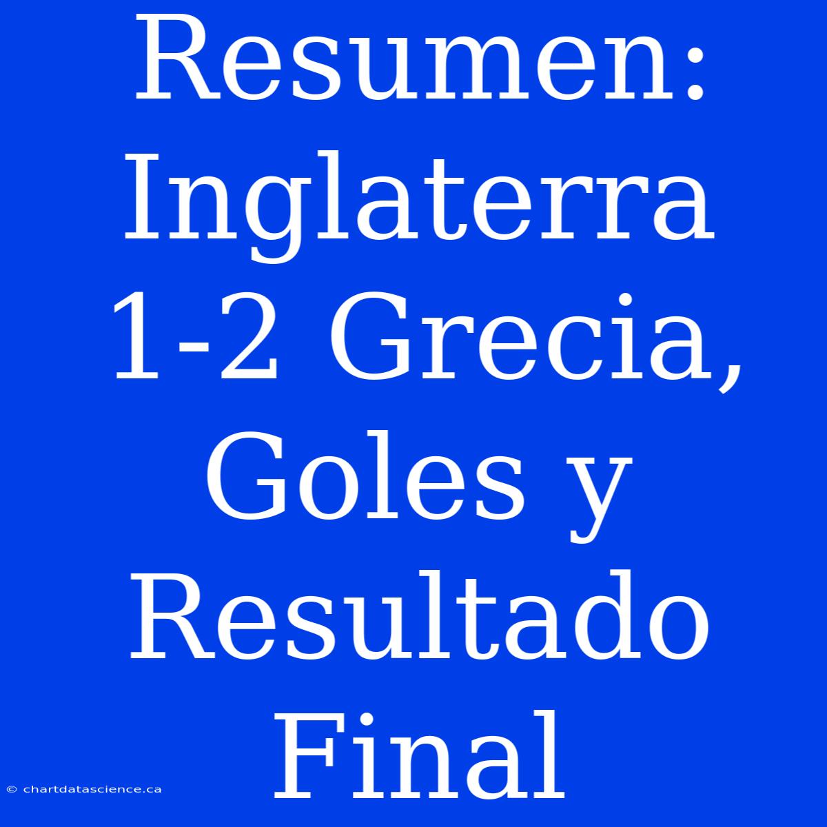 Resumen: Inglaterra 1-2 Grecia, Goles Y Resultado Final