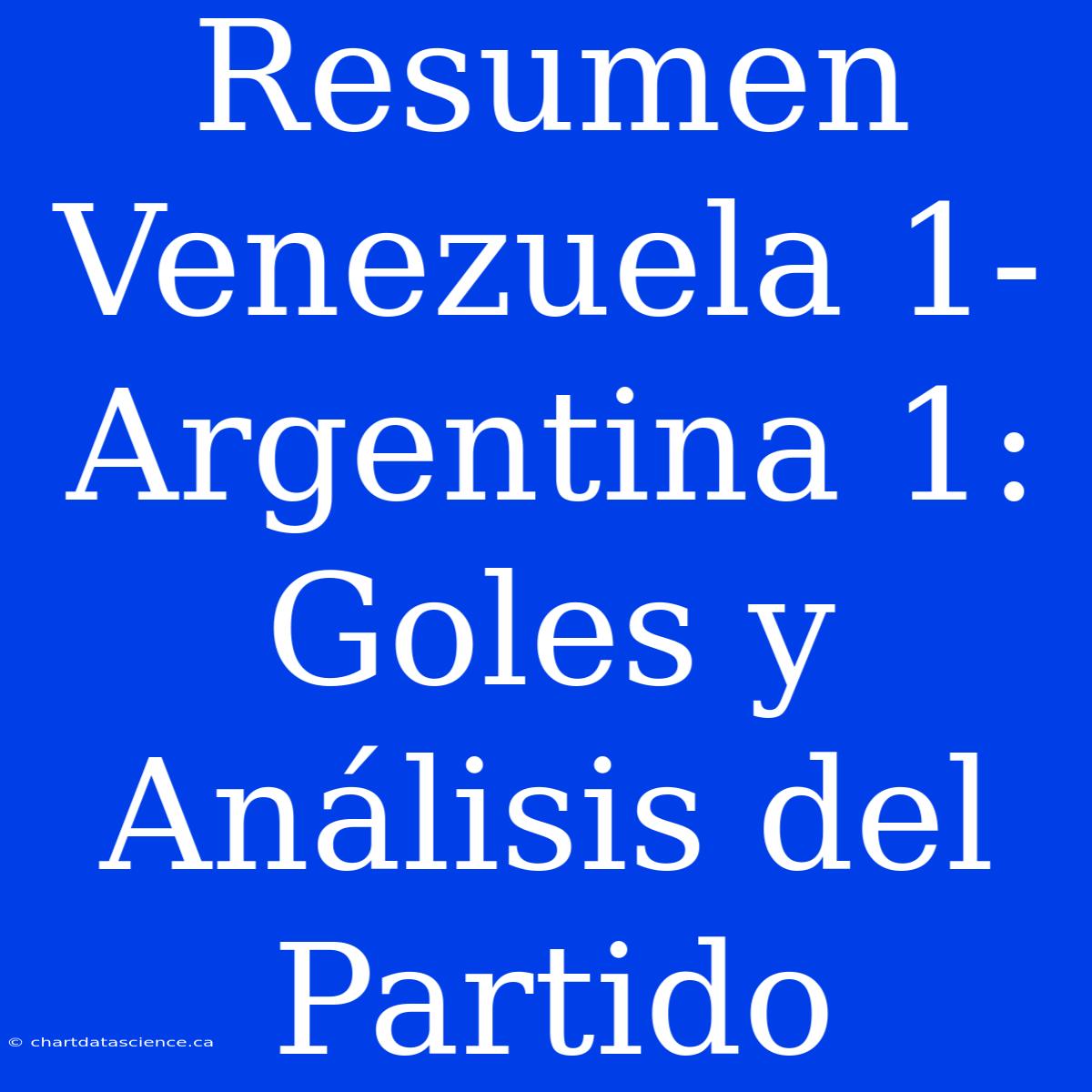 Resumen Venezuela 1- Argentina 1: Goles Y Análisis Del Partido