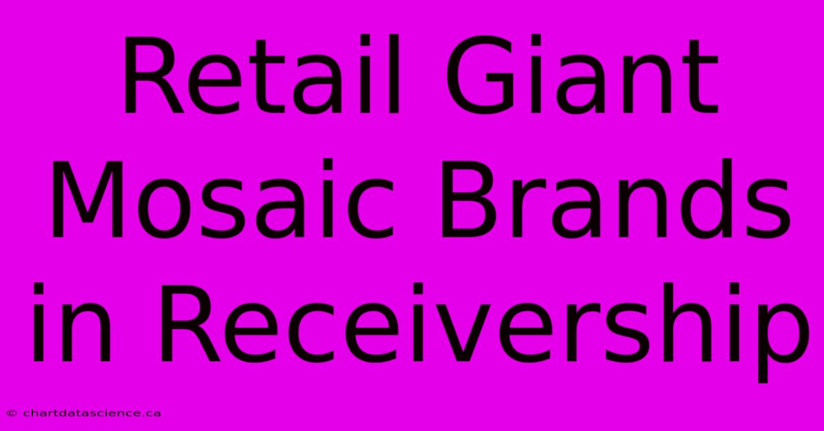 Retail Giant Mosaic Brands In Receivership