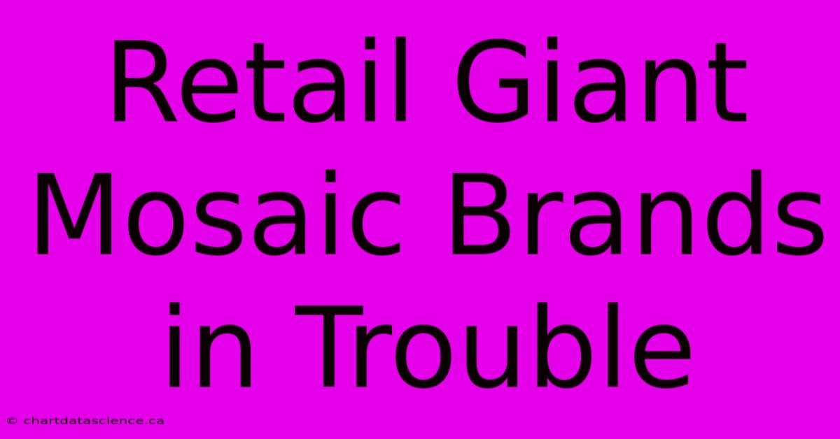 Retail Giant Mosaic Brands In Trouble