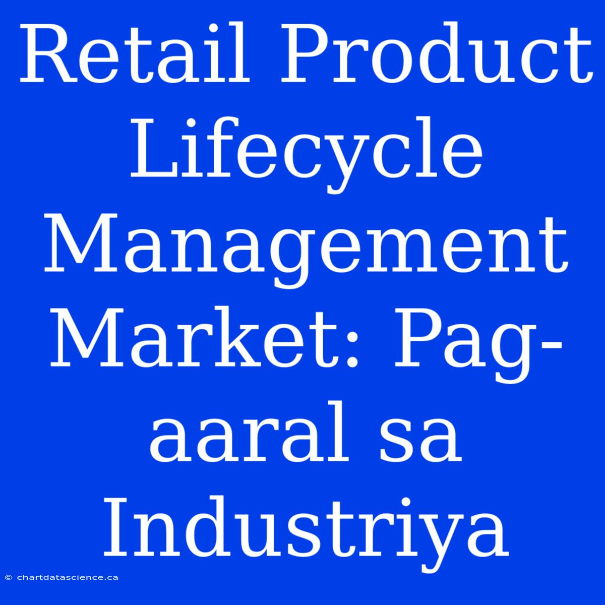 Retail Product Lifecycle Management Market: Pag-aaral Sa Industriya