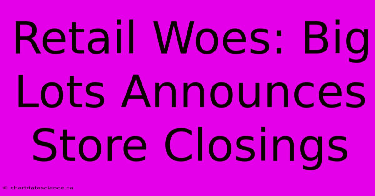 Retail Woes: Big Lots Announces Store Closings