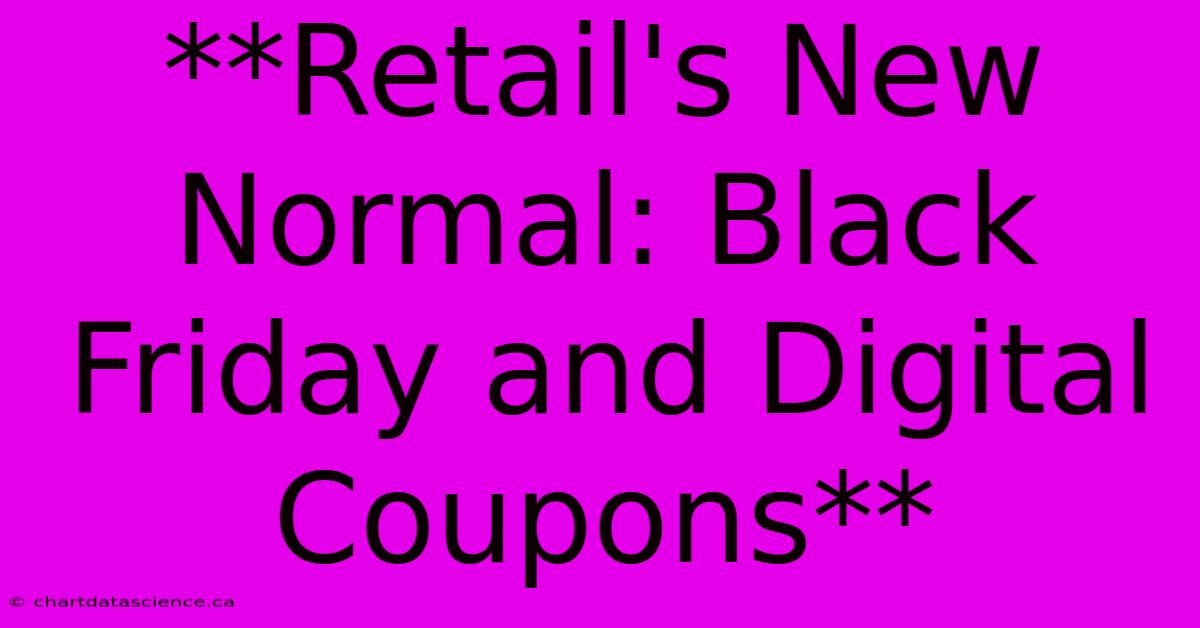 **Retail's New Normal: Black Friday And Digital Coupons** 