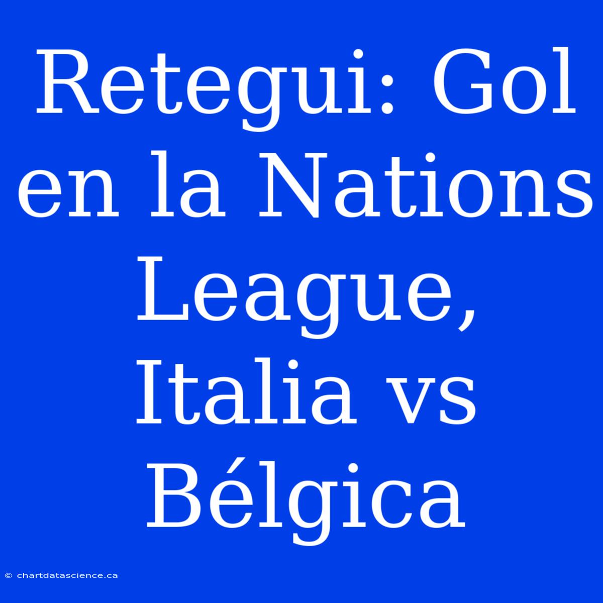 Retegui: Gol En La Nations League, Italia Vs Bélgica