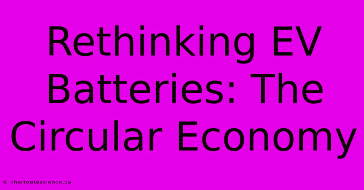 Rethinking EV Batteries: The Circular Economy