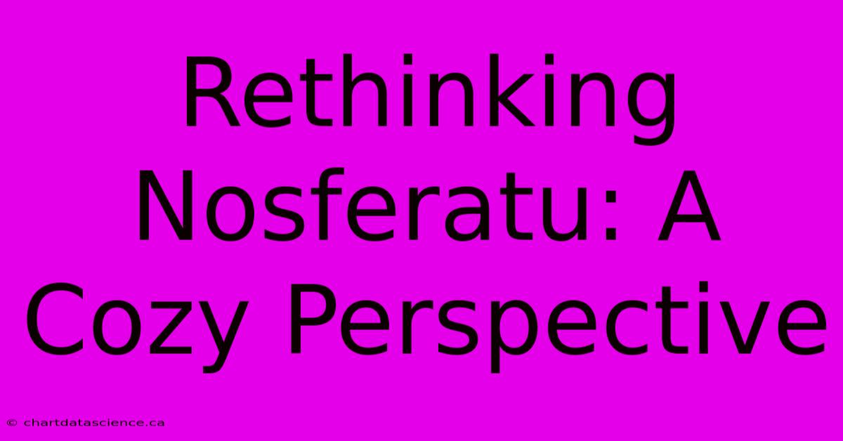 Rethinking Nosferatu: A Cozy Perspective