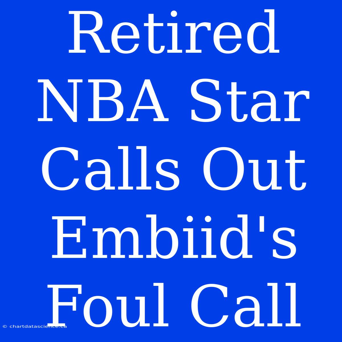 Retired NBA Star Calls Out Embiid's Foul Call