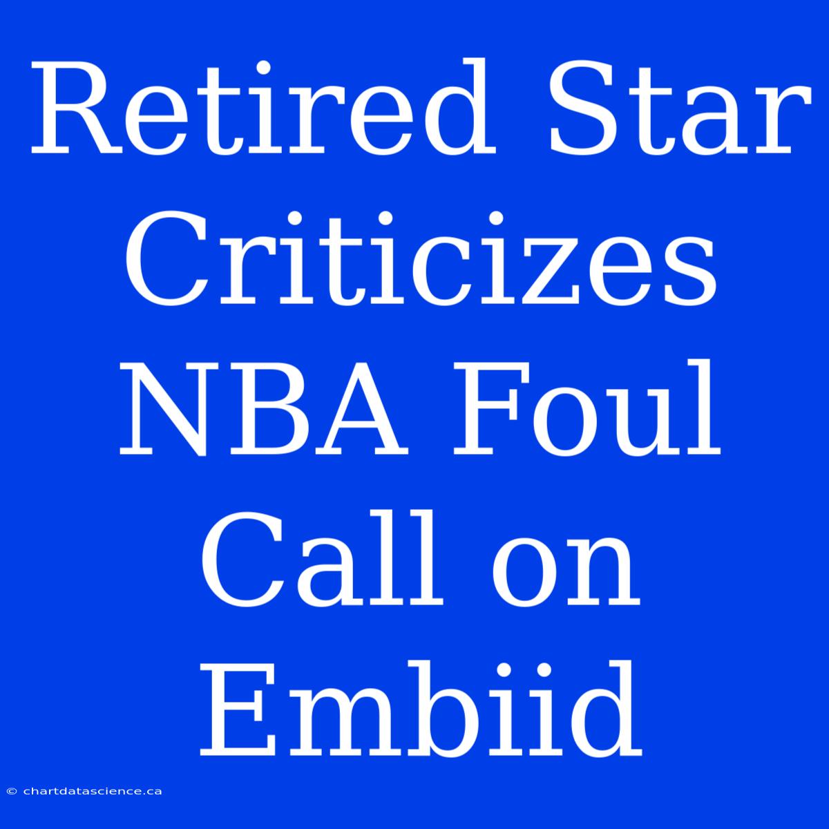 Retired Star Criticizes NBA Foul Call On Embiid