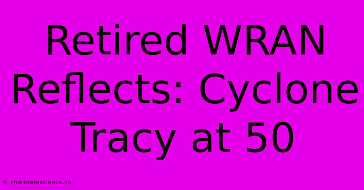 Retired WRAN Reflects: Cyclone Tracy At 50