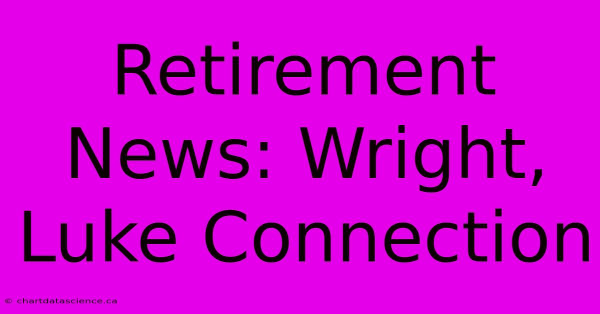 Retirement News: Wright, Luke Connection