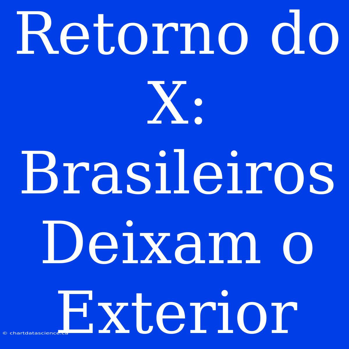 Retorno Do X: Brasileiros Deixam O Exterior