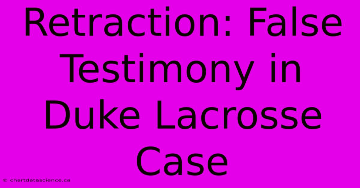 Retraction: False Testimony In Duke Lacrosse Case