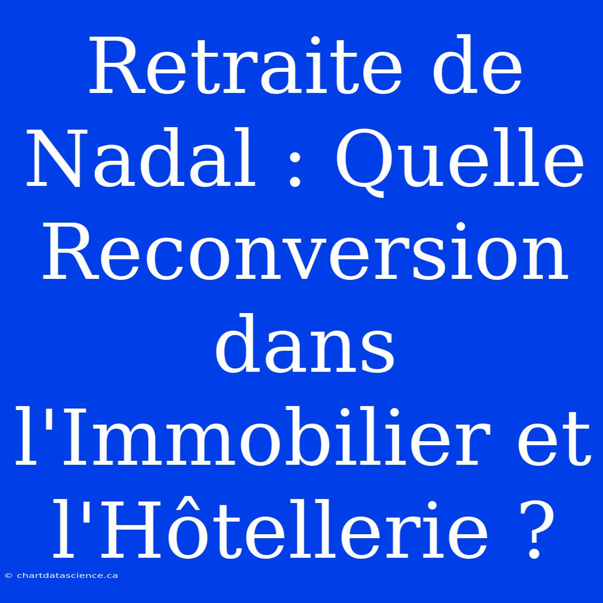 Retraite De Nadal : Quelle Reconversion Dans L'Immobilier Et L'Hôtellerie ?