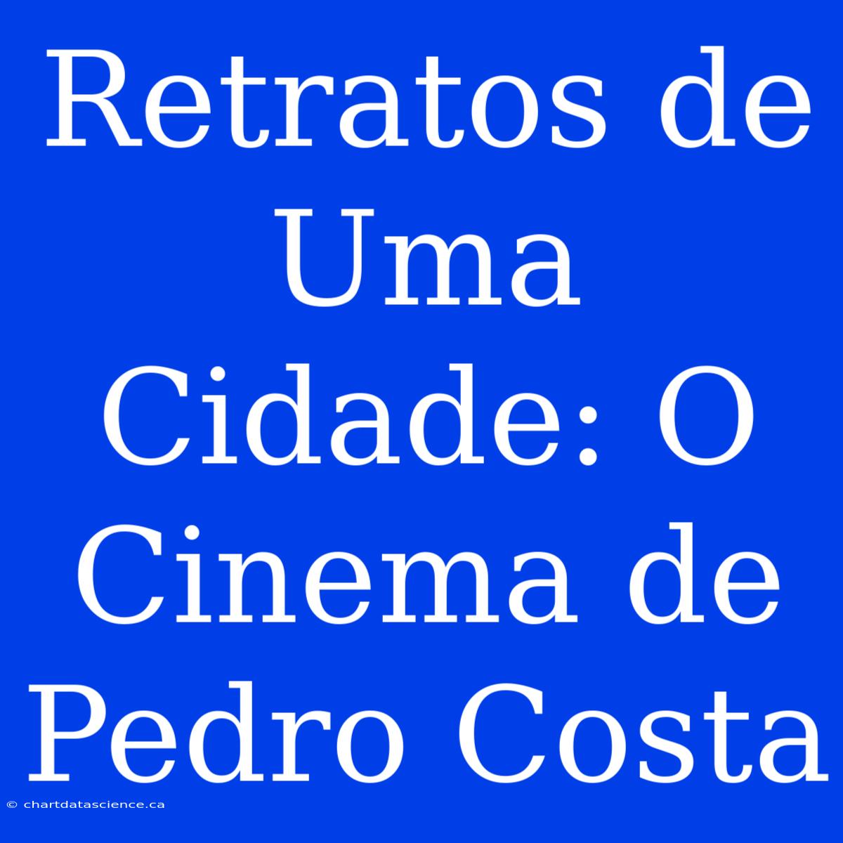 Retratos De Uma Cidade: O Cinema De Pedro Costa