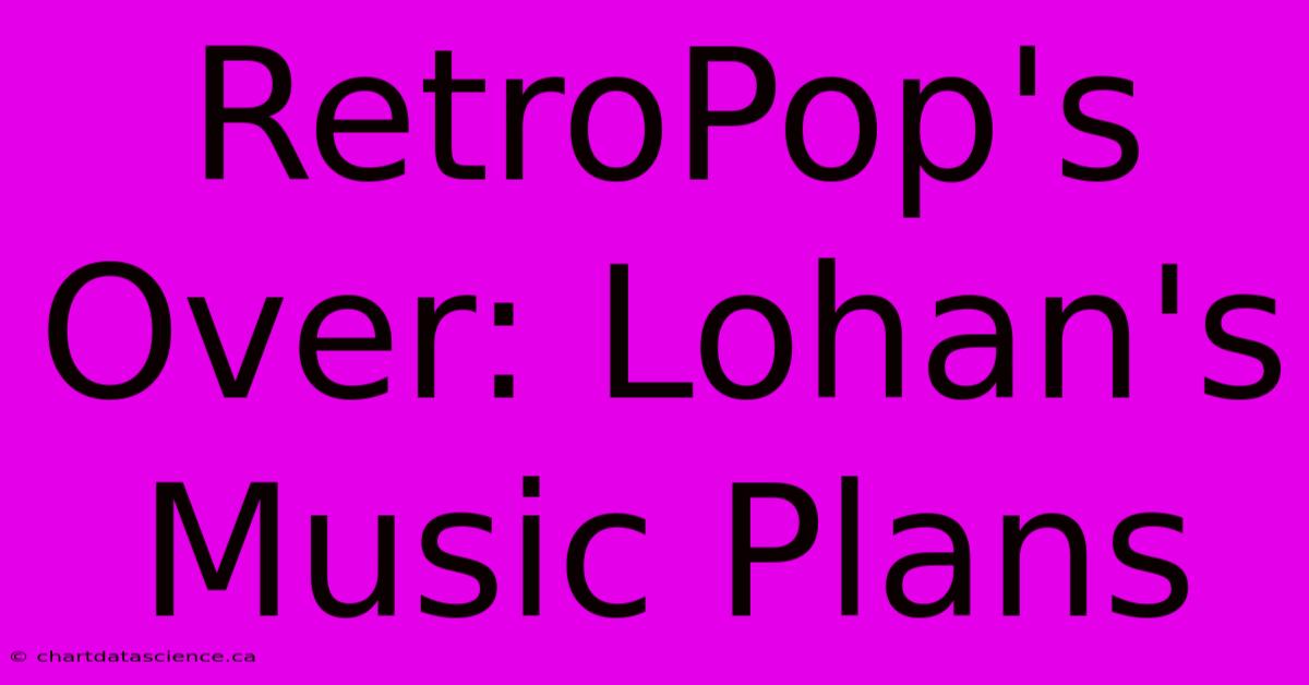 RetroPop's Over: Lohan's Music Plans