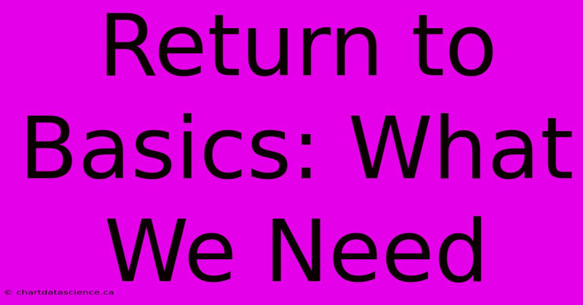 Return To Basics: What We Need