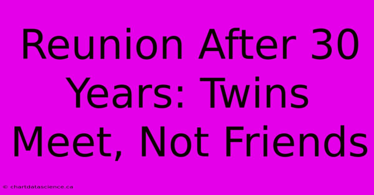 Reunion After 30 Years: Twins Meet, Not Friends