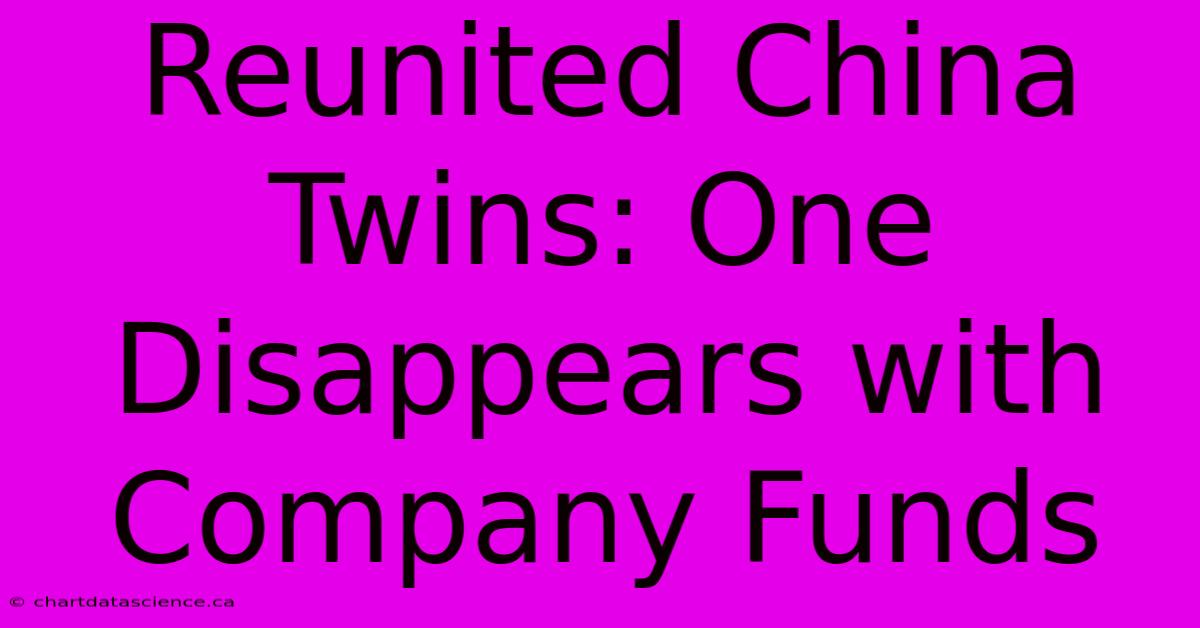 Reunited China Twins: One Disappears With Company Funds