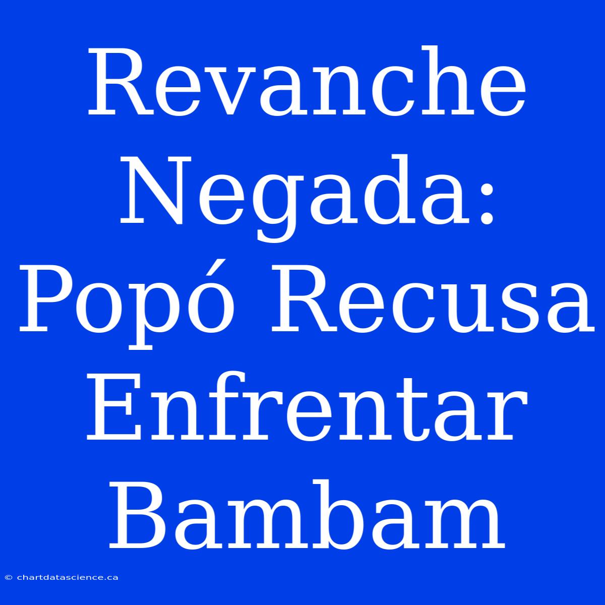 Revanche Negada: Popó Recusa Enfrentar Bambam