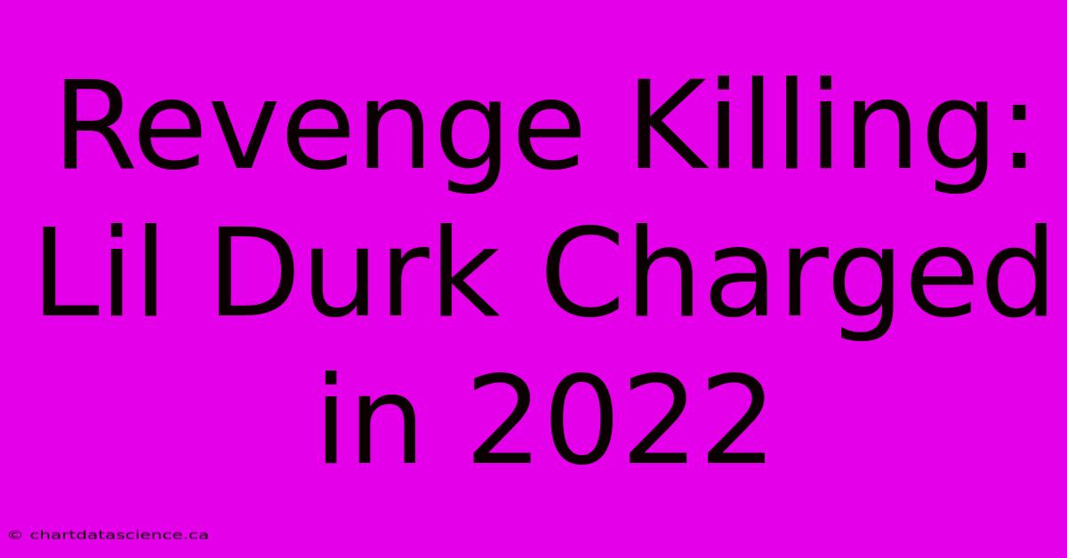 Revenge Killing: Lil Durk Charged In 2022