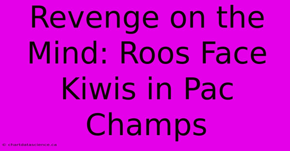 Revenge On The Mind: Roos Face Kiwis In Pac Champs