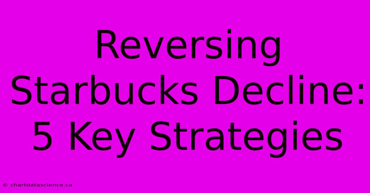 Reversing Starbucks Decline: 5 Key Strategies